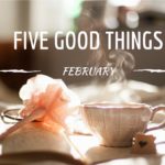 Five Good Things - February