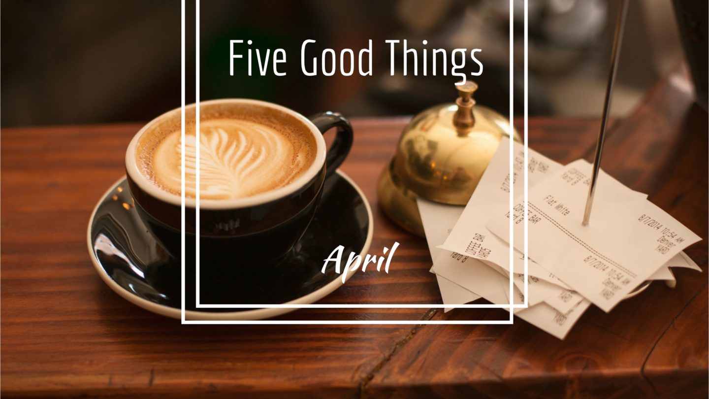 Five Good Things from April.