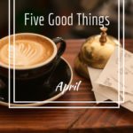 Five Good Things from April.